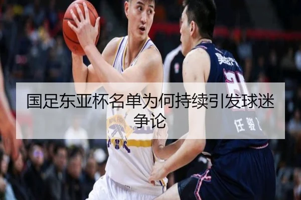 国足东亚杯名单为何持续引发球迷争论